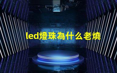 led燈珠為什么老燒 led燈珠壞了怎么修